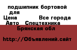 подшипник бортовой для komatsu 195.27.12390 › Цена ­ 6 500 - Все города Авто » Спецтехника   . Брянская обл.